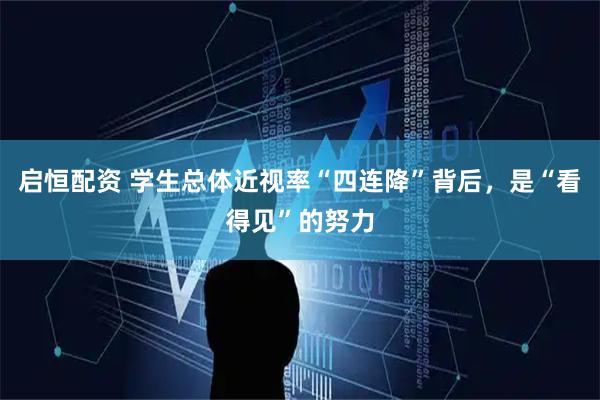 启恒配资 学生总体近视率“四连降”背后，是“看得见”的努力